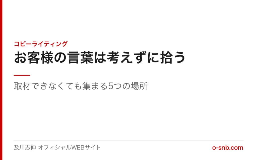 お客様の言葉は考えずに拾う。取材できなくても集まる5つの場所(コピーライティング)