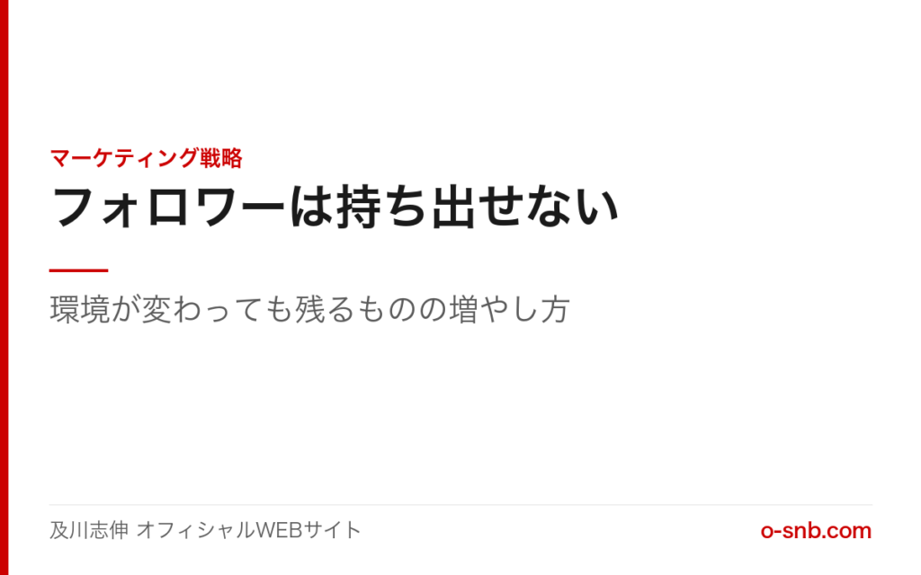 フォロワーは持ち出せない。環境が変わっても残るものの増やし方(及川志伸 オフィシャルWEBサイト・マーケティング戦略)
